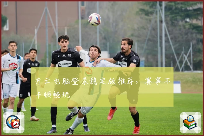 开云电脑登录稳定版推荐，赛事不卡顿畅玩