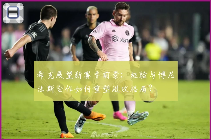 希克展望新赛季前景:经验与博尼法斯合作如何重塑进攻格局?