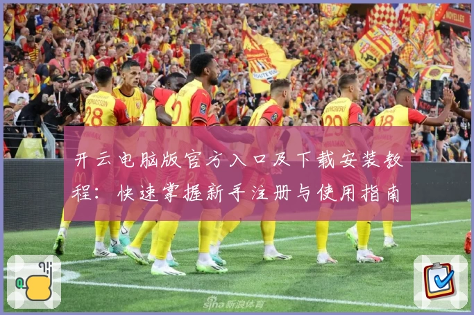 开云电脑版官方入口及下载安装教程:快速掌握新手注册与使用指南